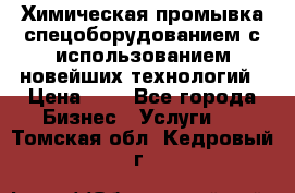 Химическая промывка спецоборудованием с использованием новейших технологий › Цена ­ 7 - Все города Бизнес » Услуги   . Томская обл.,Кедровый г.